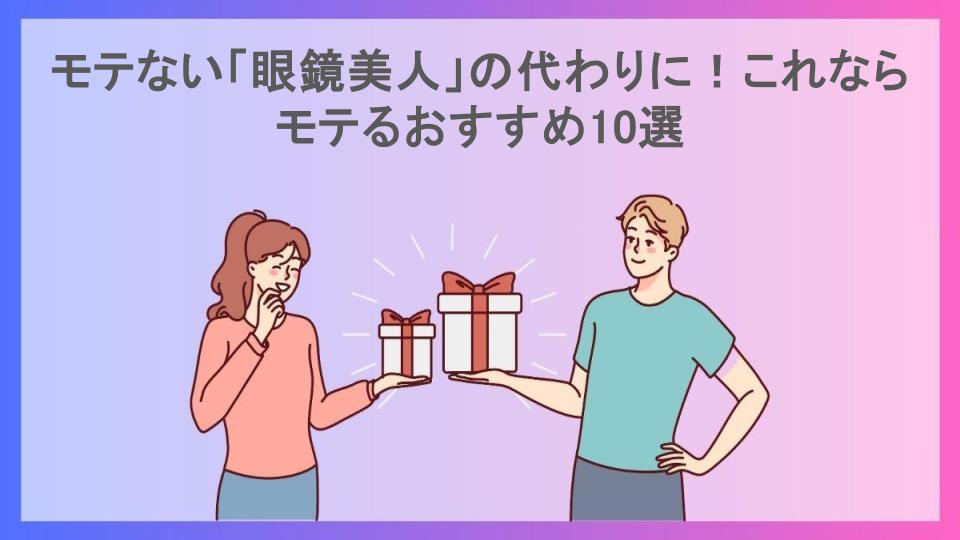 モテない「眼鏡美人」の代わりに！これならモテるおすすめ10選